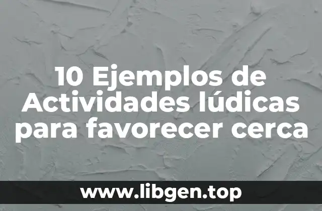 10 Ejemplos de Actividades lúdicas para favorecer cerca
