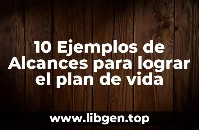10 Ejemplos de Alcances para lograr el plan de vida