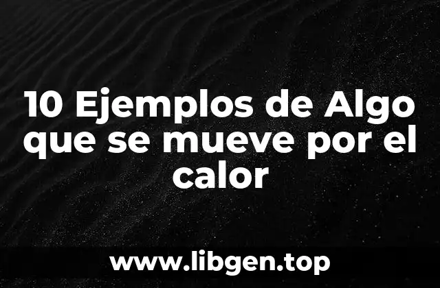 10 Ejemplos de Algo que se mueve por el calor