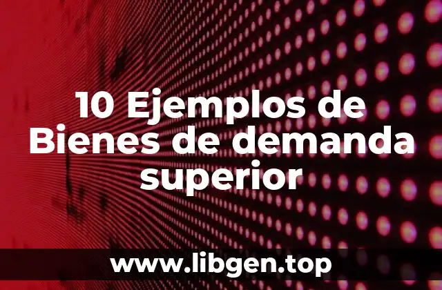 10 Ejemplos de Bienes de demanda superior