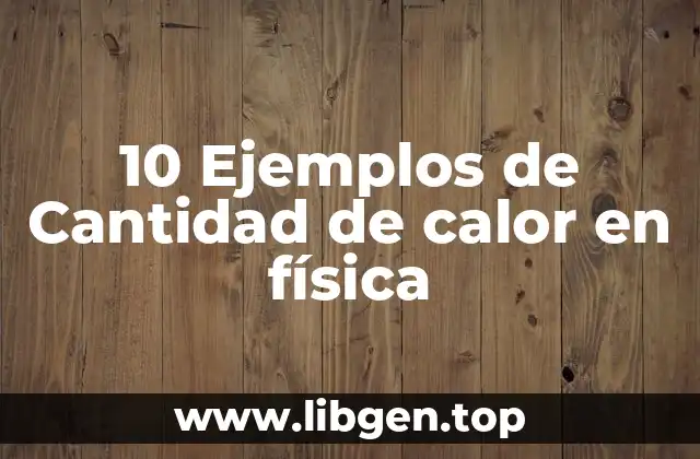 10 Ejemplos de Cantidad de calor en física