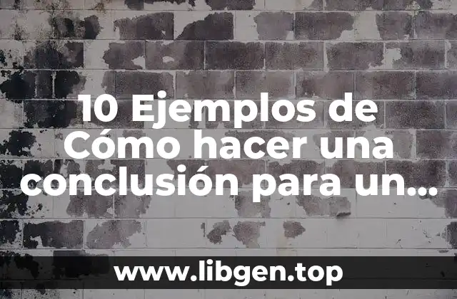 10 Ejemplos de Cómo hacer una conclusión para un trabajo escrito