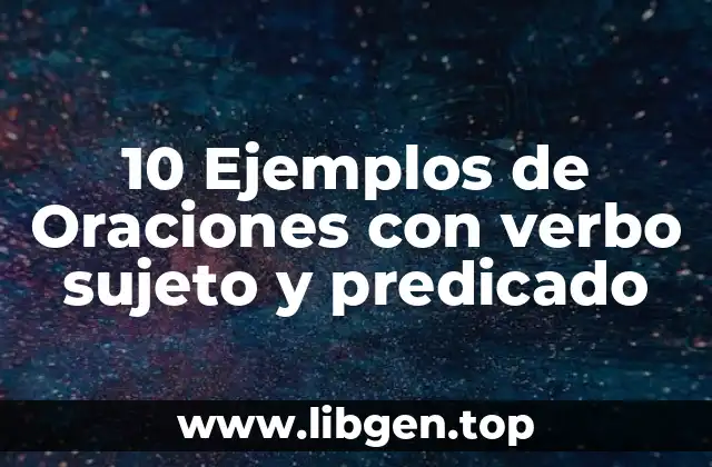 10 Ejemplos de Oraciones con verbo sujeto y predicado