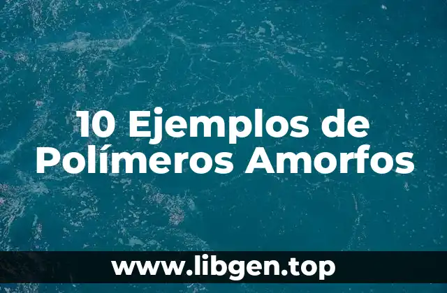 10 Ejemplos de Polímeros Amorfos