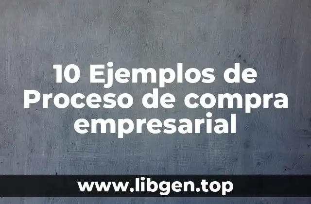 10 Ejemplos de Proceso de compra empresarial