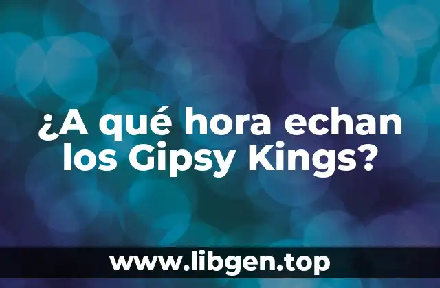 ¿A qué hora echan los Gipsy Kings?