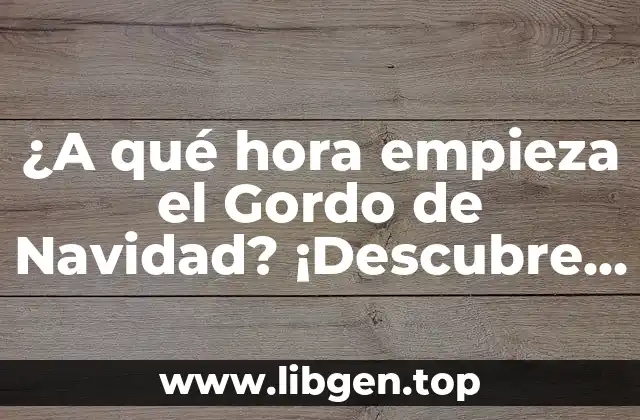 ¿A qué hora empieza el Gordo de Navidad? ¡Descubre la respuesta aquí!