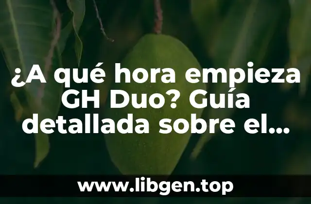 ¿A qué hora empieza GH Duo? Guía detallada sobre el programa de televisión
