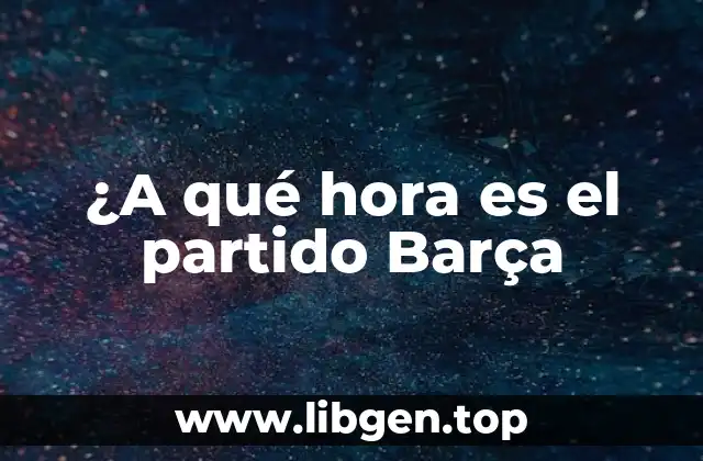 ¿A qué hora es el partido Barça