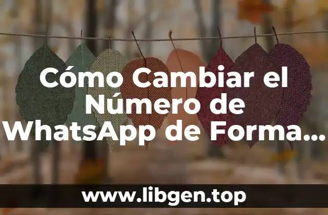 Cómo Cambiar el Número de WhatsApp de Forma Segura y Fácil