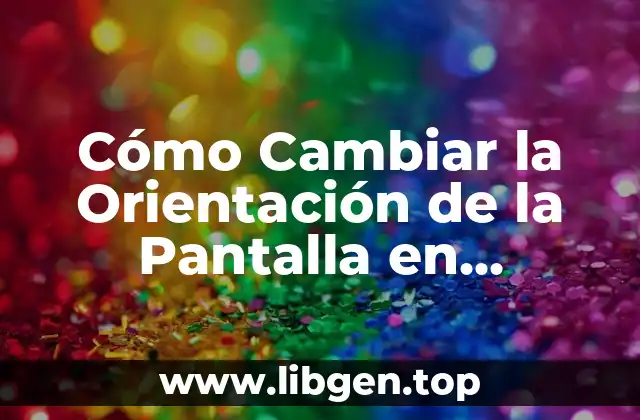 Cómo Cambiar la Orientación de la Pantalla en Dispositivos Móviles y Ordenadores