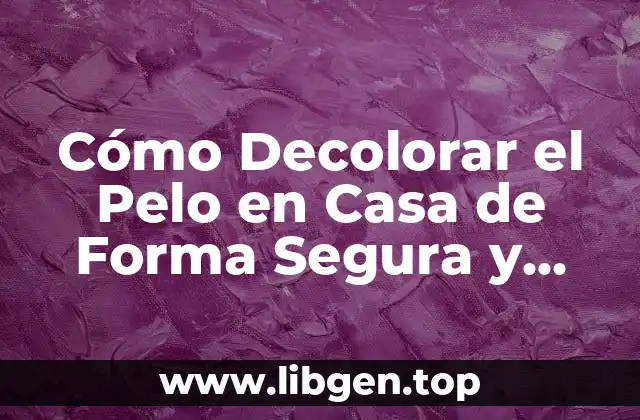 Cómo Decolorar el Pelo en Casa de Forma Segura y Efectiva