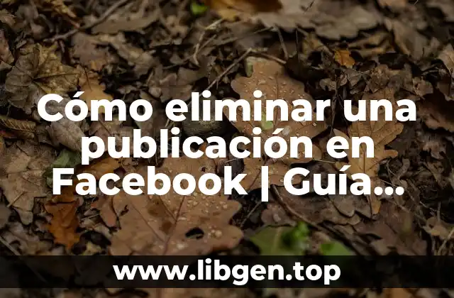 Cómo eliminar una publicación en Facebook | Guía práctica paso a paso