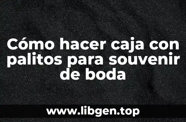 Caja con palitos para souvenir de boda, una forma creativa de recordar tu día especial