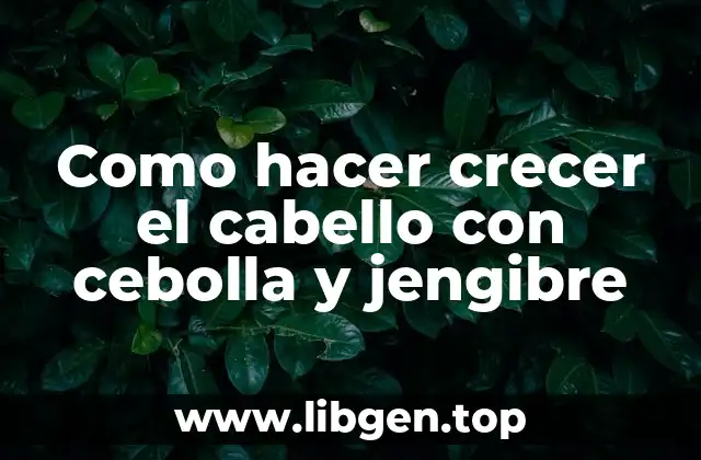 Como hacer crecer el cabello con cebolla y jengibre