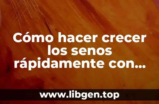 Cómo hacer crecer los senos rápidamente con masajes