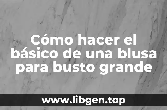 Cómo hacer el básico de una blusa para busto grande