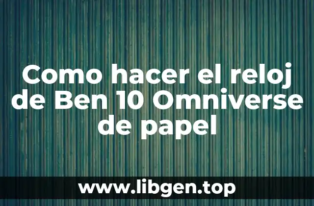 Como hacer el reloj de Ben 10 Omniverse de papel
