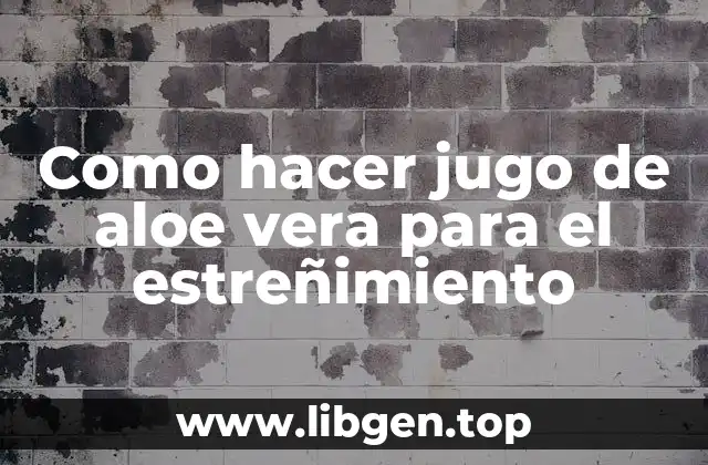 Como hacer jugo de aloe vera para el estreñimiento