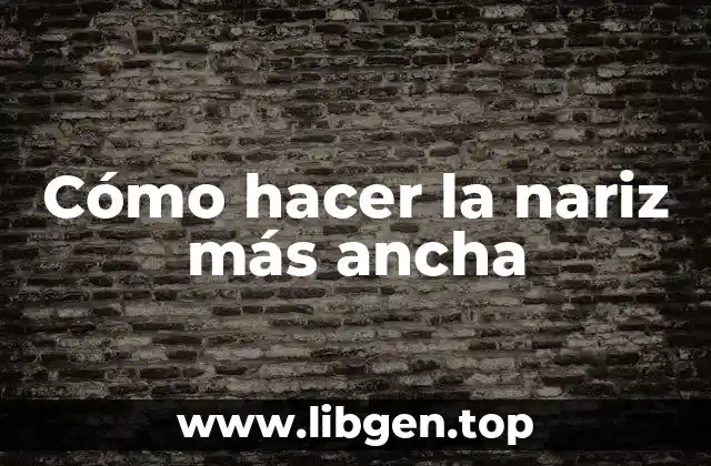 Cómo hacer la nariz más ancha