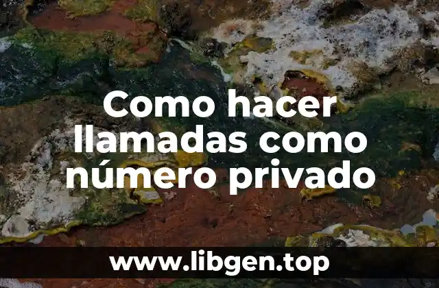 ¿Qué es hacer llamadas como número privado y para qué sirve?