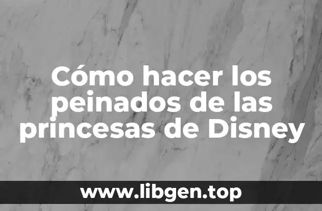 Cómo hacer los peinados de las princesas de Disney