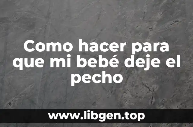 Como hacer para que mi bebé deje el pecho