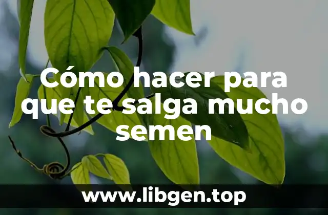 Cómo hacer para que te salga mucho semen