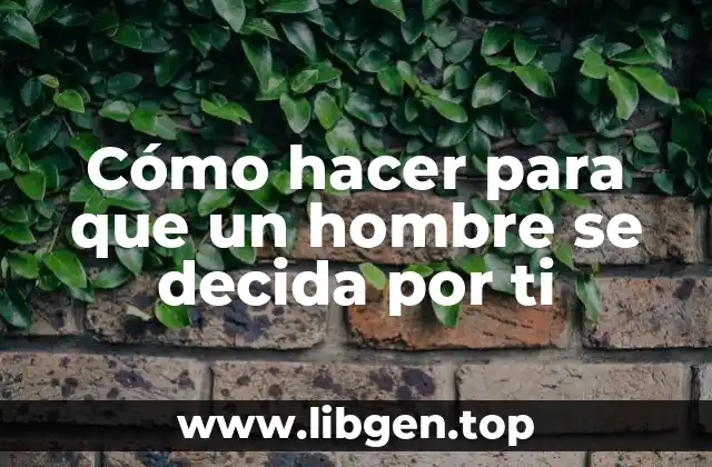 Cómo hacer para que un hombre se decida por ti