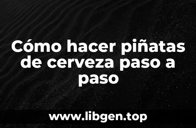 Cómo hacer piñatas de cerveza paso a paso