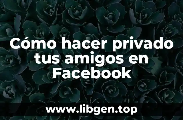 Cómo hacer privado tus amigos en Facebook