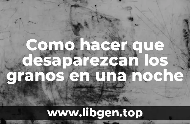 Como hacer que desaparezcan los granos en una noche