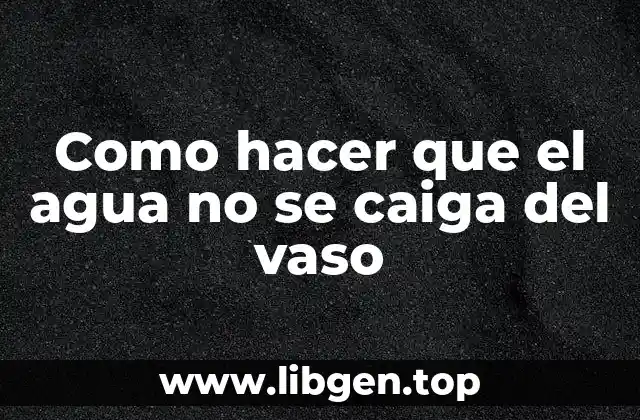 Como hacer que el agua no se caiga del vaso