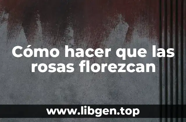 Cómo hacer que las rosas florezcan