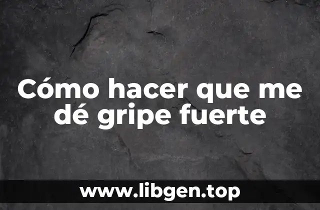 Cómo hacer que me dé gripe fuerte