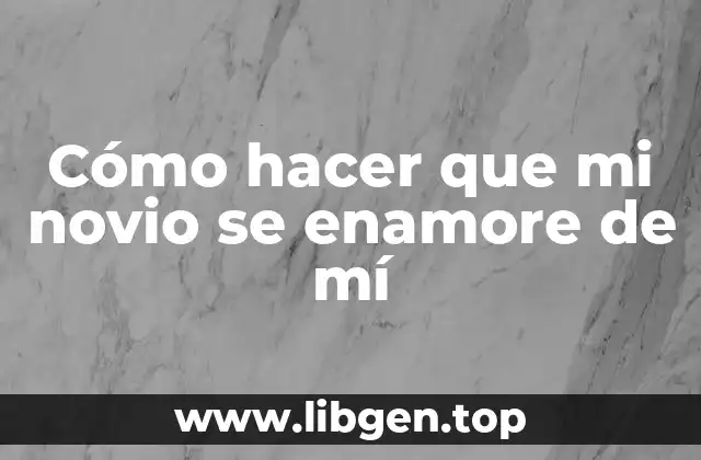 Cómo hacer que mi novio se enamore de mí