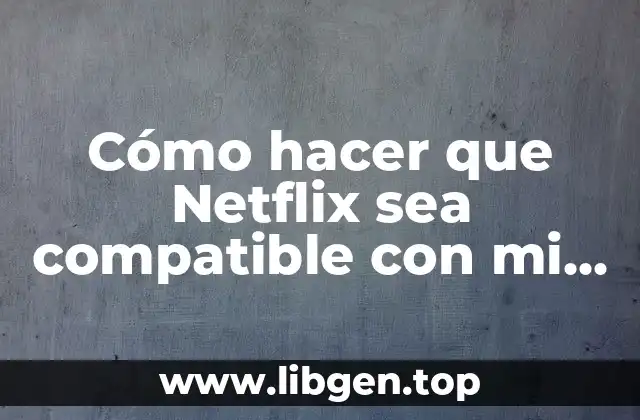 Cómo hacer que Netflix sea compatible con mi celular