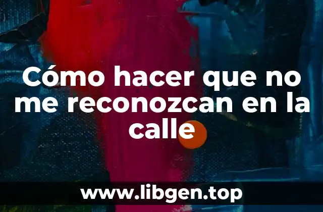 Cómo hacer que no me reconozcan en la calle