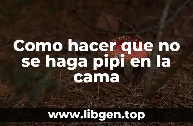 Como hacer que no se haga pipi en la cama