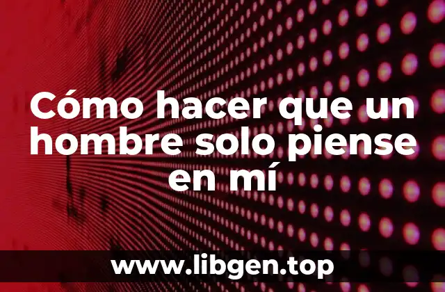 Cómo hacer que un hombre solo piense en mí