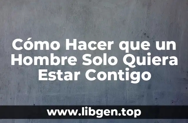 Cómo Hacer que un Hombre Solo Quiera Estar Contigo
