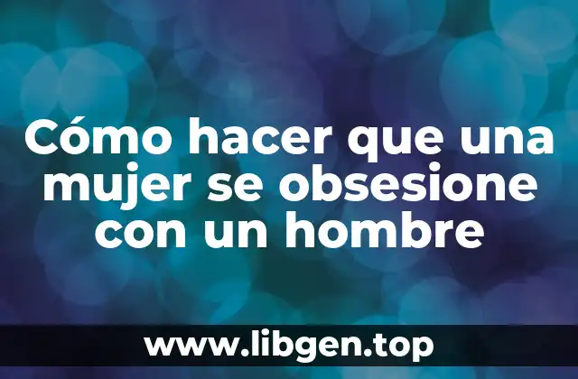 Cómo hacer que una mujer se obsesione con un hombre