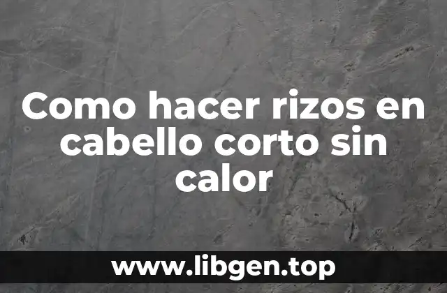 Como hacer rizos en cabello corto sin calor