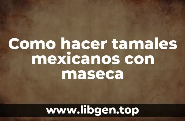 Como hacer tamales mexicanos con maseca