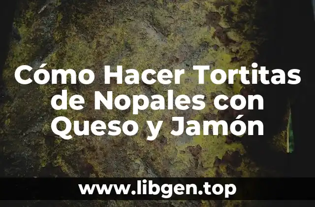 Cómo Hacer Tortitas de Nopales con Queso y Jamón