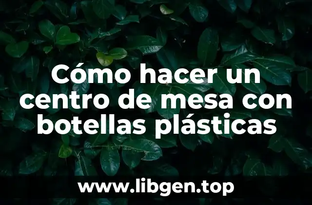 Cómo hacer un centro de mesa con botellas plásticas
