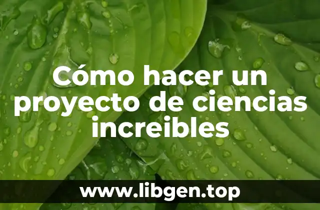 Cómo hacer un proyecto de ciencias increibles