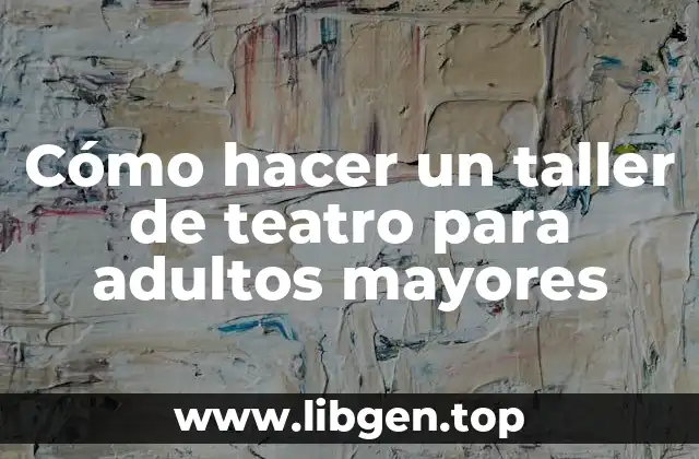 Cómo hacer un taller de teatro para adultos mayores
