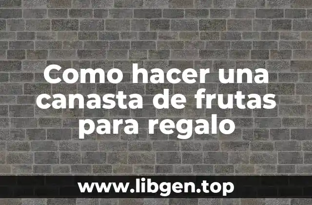 Como hacer una canasta de frutas para regalo