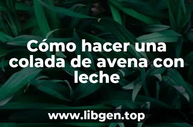 Cómo hacer una colada de avena con leche